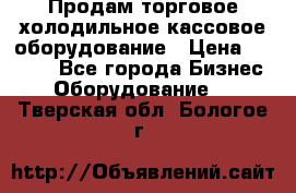 Продам торговое,холодильное,кассовое оборудование › Цена ­ 1 000 - Все города Бизнес » Оборудование   . Тверская обл.,Бологое г.